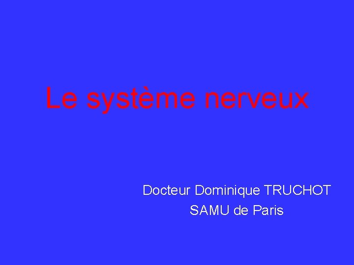 Le système nerveux Docteur Dominique TRUCHOT SAMU de Paris 