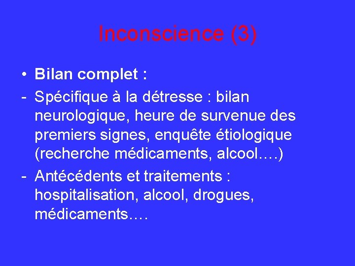 Inconscience (3) • Bilan complet : - Spécifique à la détresse : bilan neurologique,