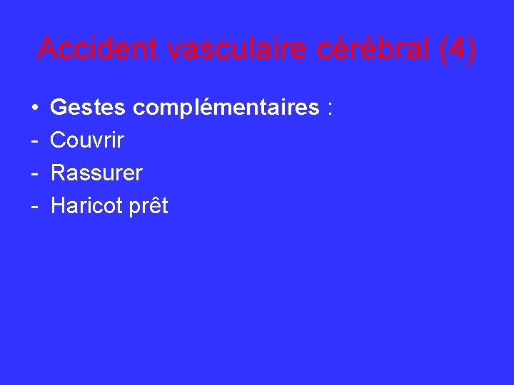 Accident vasculaire cérébral (4) • - Gestes complémentaires : Couvrir Rassurer Haricot prêt 