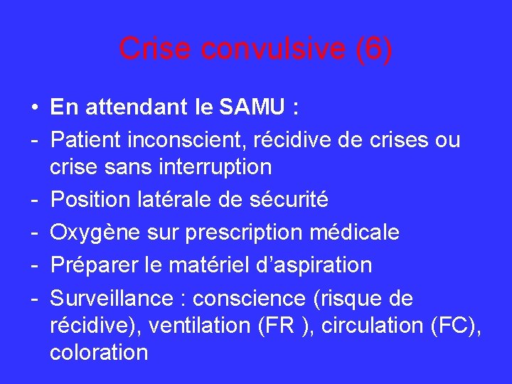 Crise convulsive (6) • En attendant le SAMU : - Patient inconscient, récidive de