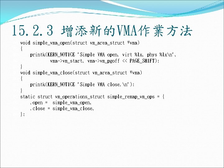 15. 2. 3 增添新的VMA作業方法 void simple_vma_open(struct vm_area_struct *vma) { printk(KERN_NOTICE "Simple VMA open, virt 15. 2. 3 增添新的VMA作業方法 void simple_vma_open(struct vm_area_struct *vma) { printk(KERN_NOTICE "Simple VMA open, virt