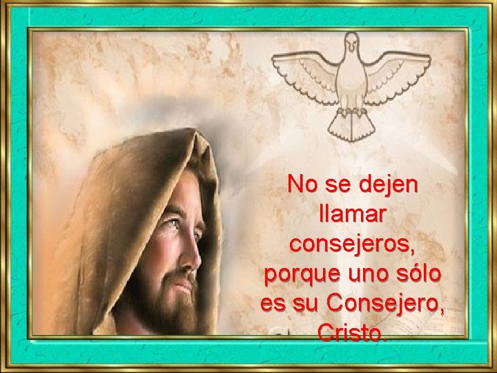 No se dejen llamar consejeros, porque uno sólo es su Consejero, Cristo. 