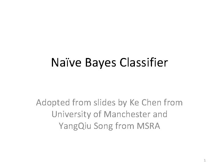 Naïve Bayes Classifier Adopted from slides by Ke Chen from University of Manchester and