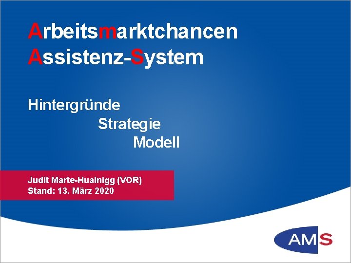 Arbeitsmarktchancen Assistenz-System Hintergründe Strategie Modell Judit Marte-Huainigg (VOR) Stand: 13. März 2020 