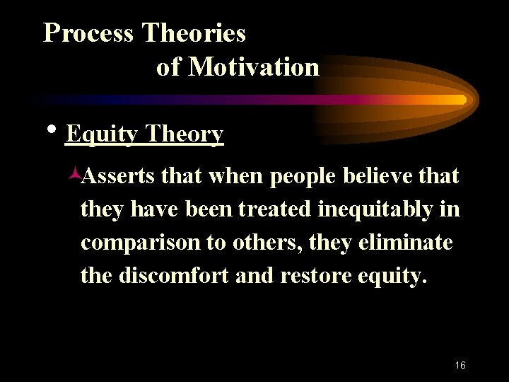 Process Theories of Motivation h. Equity Theory ©Asserts that when people believe that they