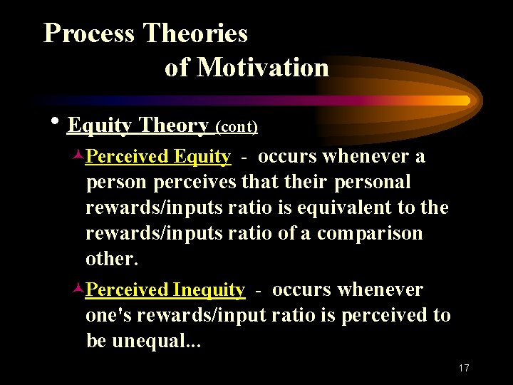 Process Theories of Motivation h. Equity Theory (cont) ©Perceived Equity - occurs whenever a
