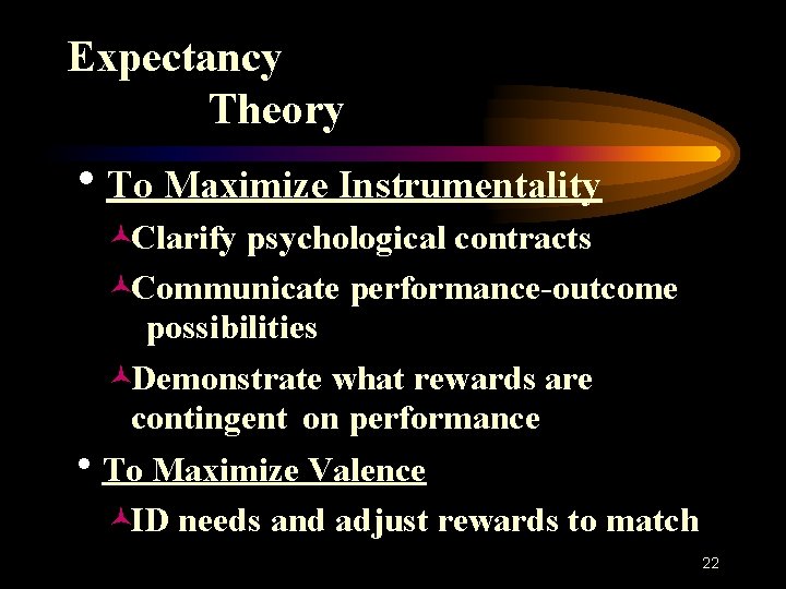 Expectancy Theory h. To Maximize Instrumentality ©Clarify psychological contracts ©Communicate performance-outcome possibilities ©Demonstrate what