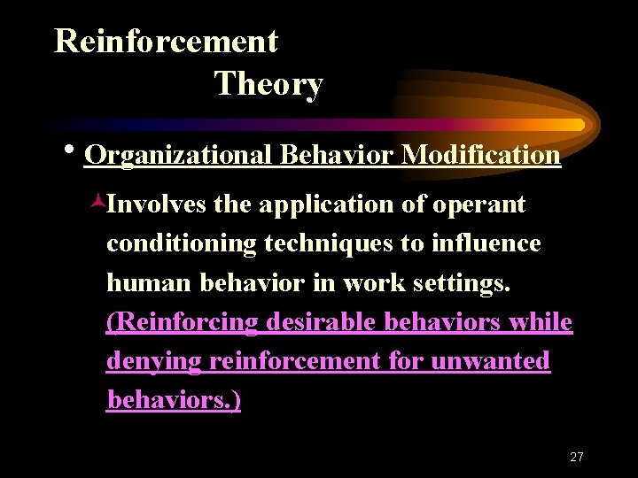 Reinforcement Theory h. Organizational Behavior Modification ©Involves the application of operant conditioning techniques to