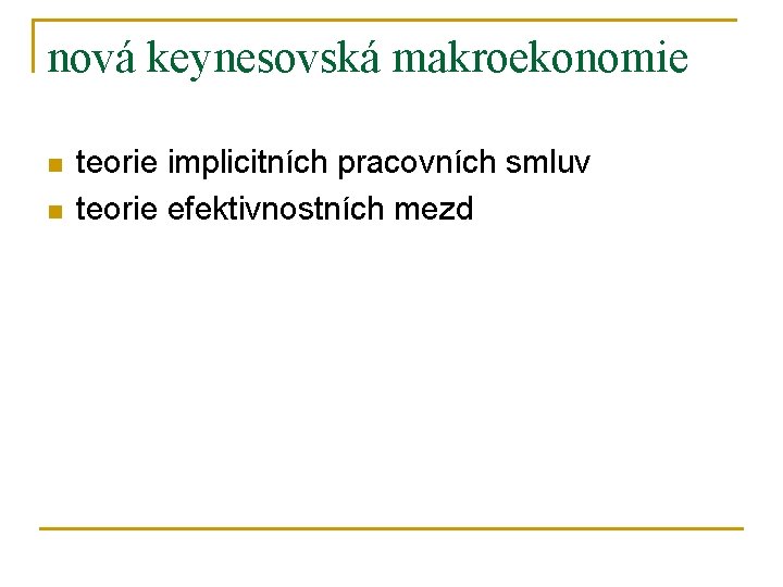 nová keynesovská makroekonomie n n teorie implicitních pracovních smluv teorie efektivnostních mezd 