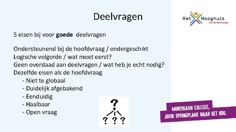 Deelvragen 5 eisen bij voor goede deelvragen Ondersteunend bij de hoofdvraag / ondergeschikt Logische