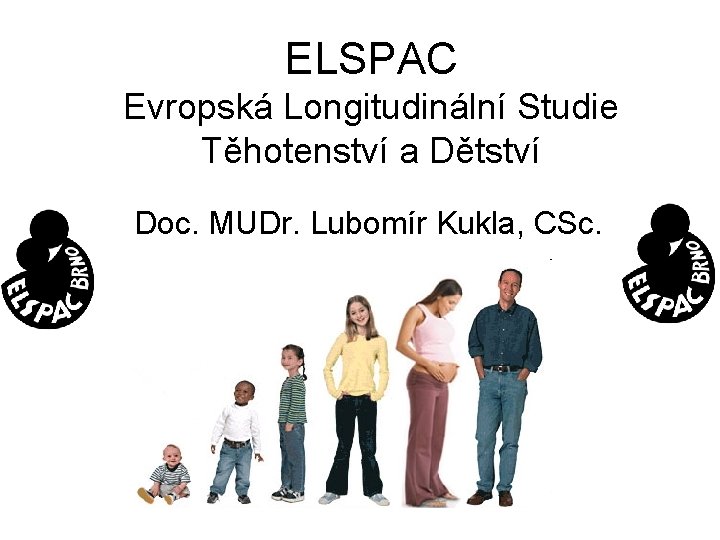 ELSPAC Evropská Longitudinální Studie Těhotenství a Dětství Doc. MUDr. Lubomír Kukla, CSc. 