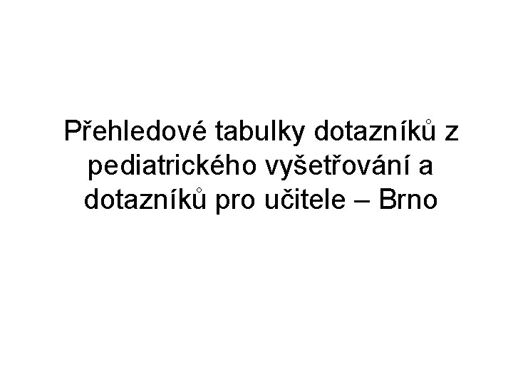 Přehledové tabulky dotazníků z pediatrického vyšetřování a dotazníků pro učitele – Brno 