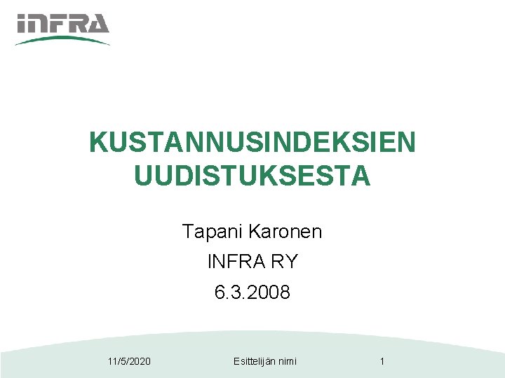 KUSTANNUSINDEKSIEN UUDISTUKSESTA Tapani Karonen INFRA RY 6. 3. 2008 11/5/2020 Esittelijän nimi 1 