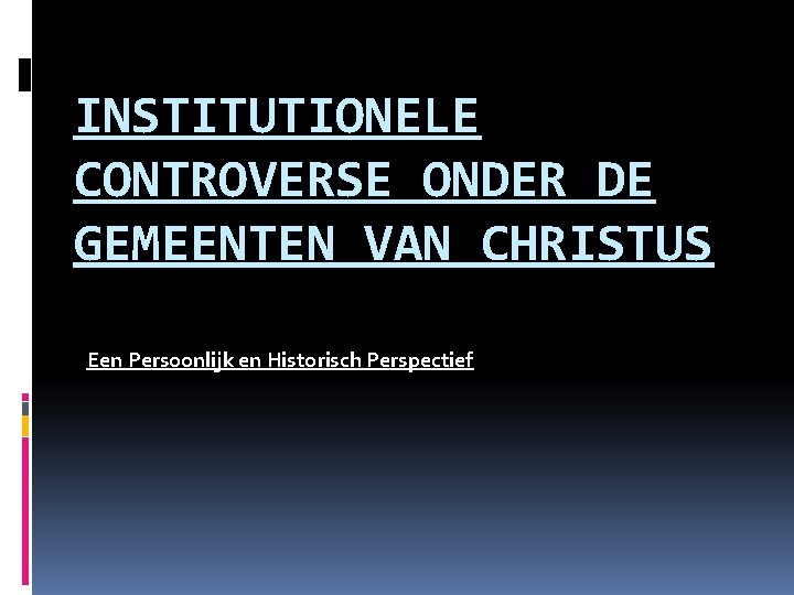INSTITUTIONELE CONTROVERSE ONDER DE GEMEENTEN VAN CHRISTUS Een Persoonlijk en Historisch Perspectief INSTITUTIONELE CONTROVERSE ONDER DE GEMEENTEN VAN CHRISTUS Een Persoonlijk en Historisch Perspectief