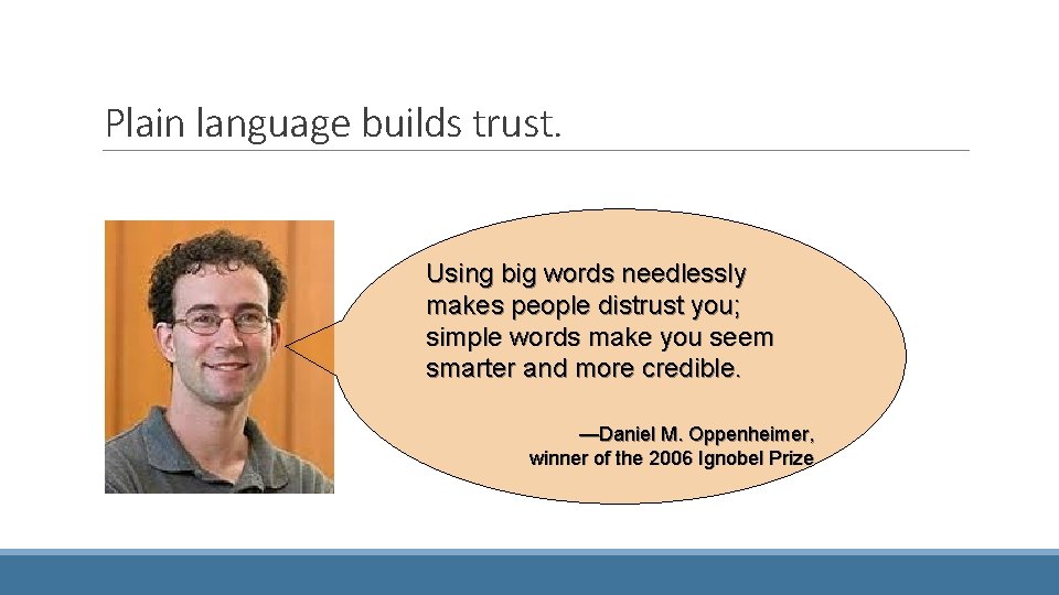 Plain language builds trust. Using big words needlessly makes people distrust you; simple words