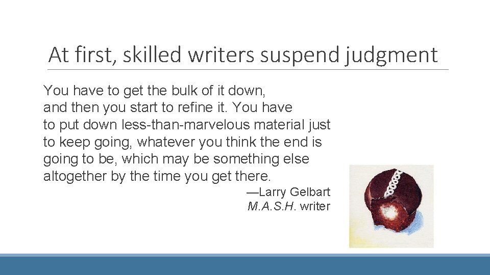 At first, skilled writers suspend judgment You have to get the bulk of it