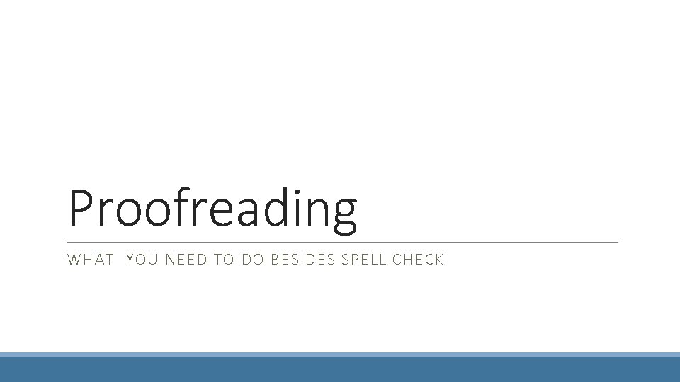 Proofreading WHAT YOU NEED TO DO BESIDES SPELL CHECK 