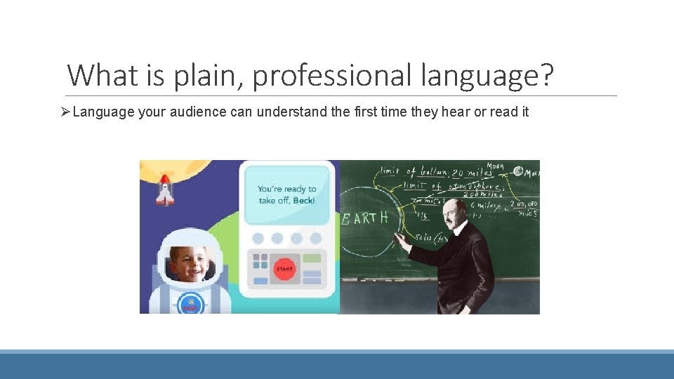 What is plain, professional language? ØLanguage your audience can understand the first time they