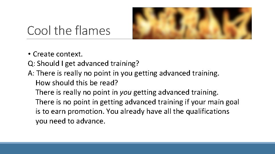 Cool the flames • Create context. Q: Should I get advanced training? A: There