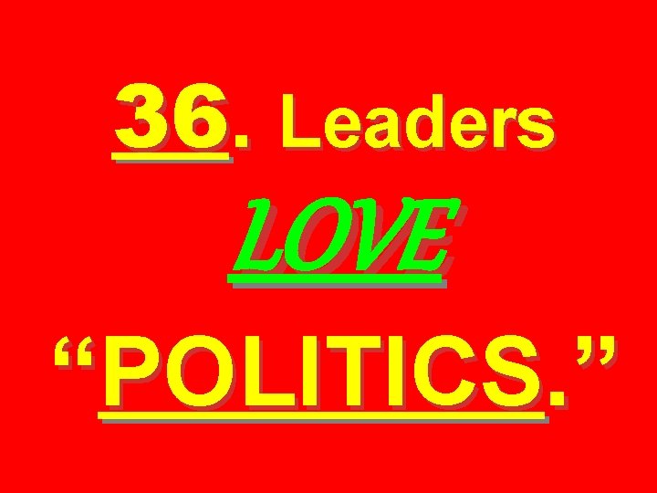 36. Leaders LOVE “POLITICS. ” 