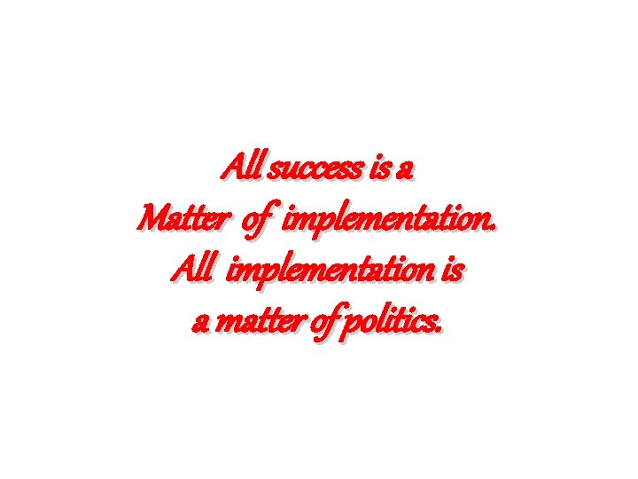 All success is a Matter of implementation. All implementation is a matter of politics.