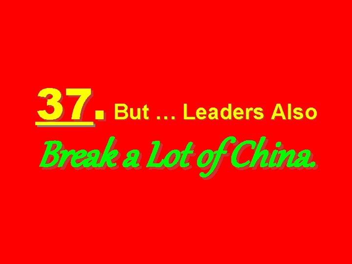 37. But … Leaders Also Break a Lot of China. 