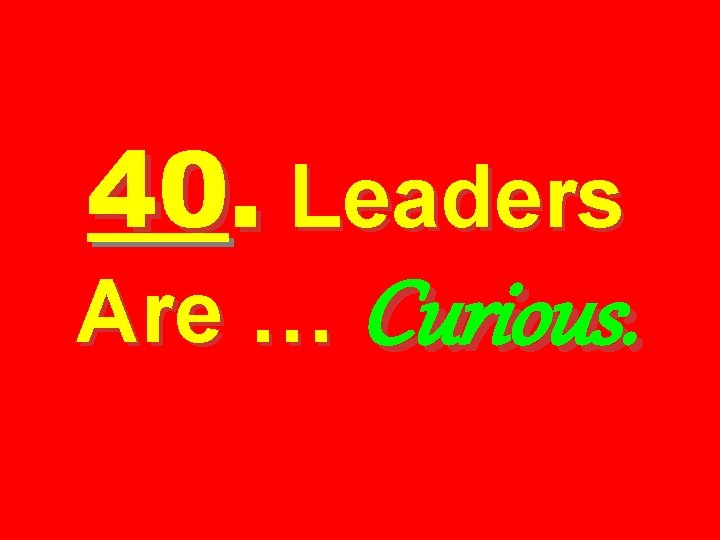 40. Leaders Are … Curious. 