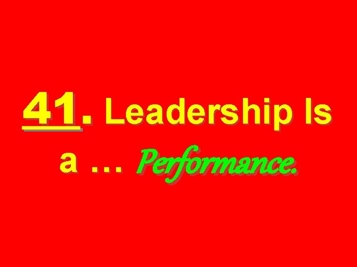 41. Leadership Is a … Performance. 