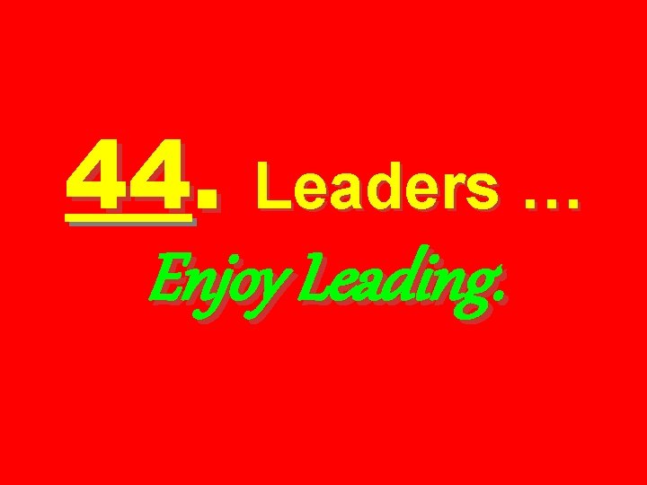 44. Leaders … Enjoy Leading. 