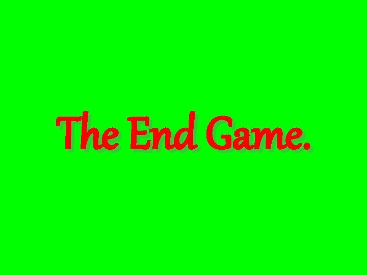 The End Game. 