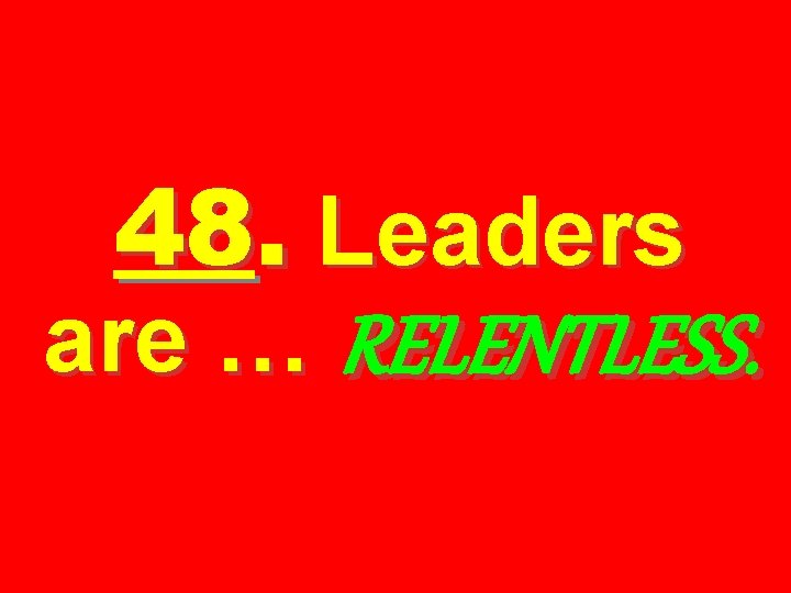 48. Leaders are … RELENTLESS. 