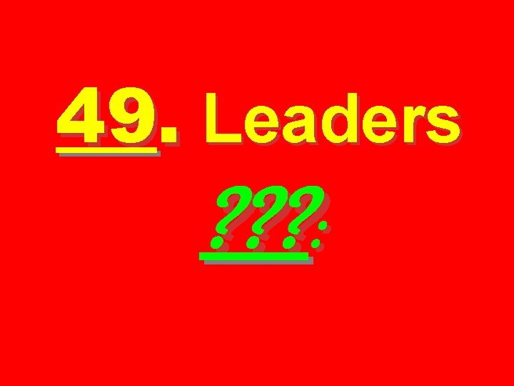 49. Leaders ? ? ? : 