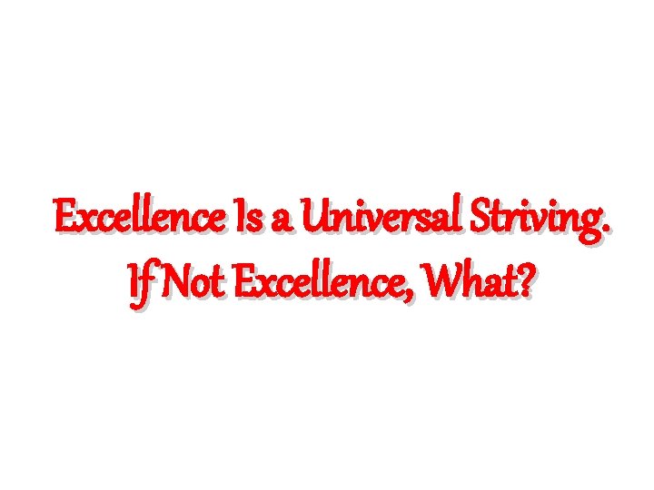 Excellence Is a Universal Striving. If Not Excellence, What? 