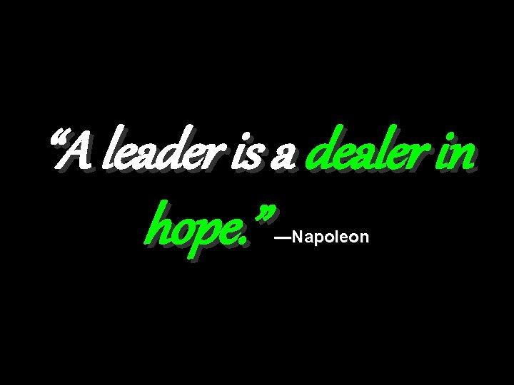 “A leader is a dealer in hope. ” —Napoleon 