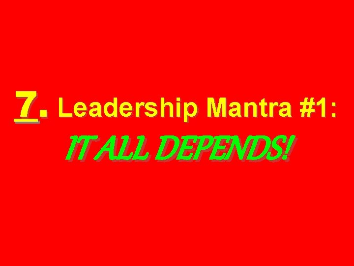 7. Leadership Mantra #1: IT ALL DEPENDS! 