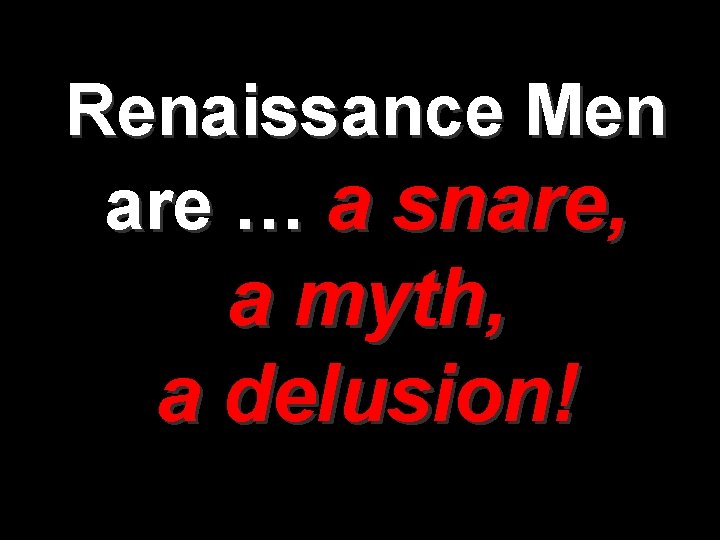 Renaissance Men are … a snare, a myth, a delusion! 