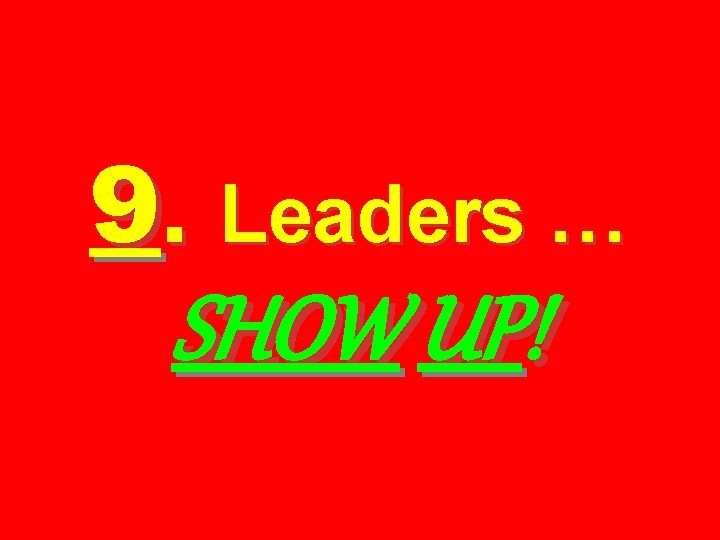 9. Leaders … SHOW UP! 