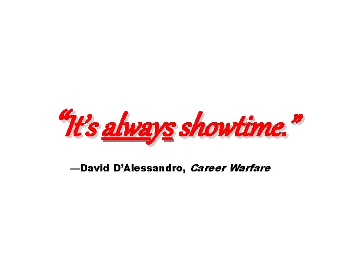 “It’s always showtime. ” —David D’Alessandro, Career Warfare 