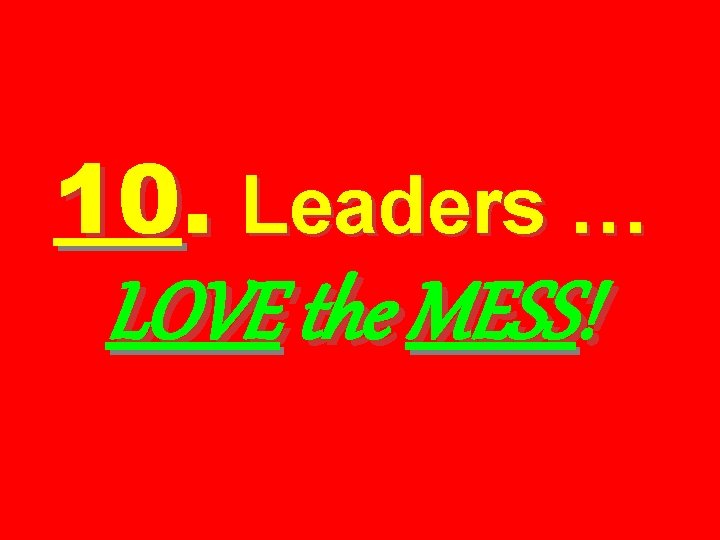 10. Leaders … LOVE the MESS! 