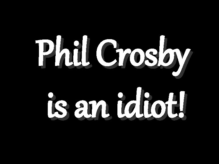 Phil Crosby is an idiot! 