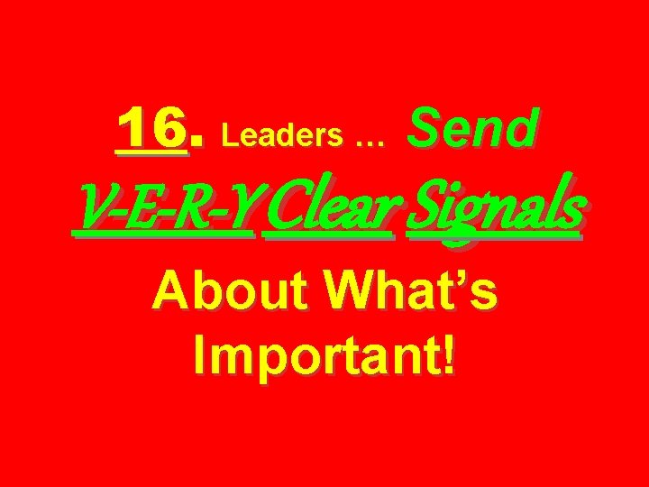 16. Leaders … Send V-E-R-Y Clear Signals About What’s Important! 