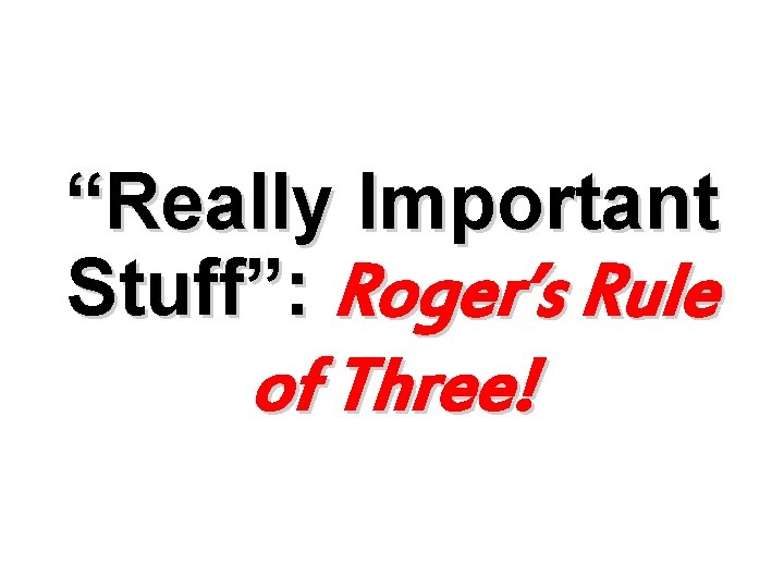 “Really Important Stuff”: Roger’s Rule of Three! 