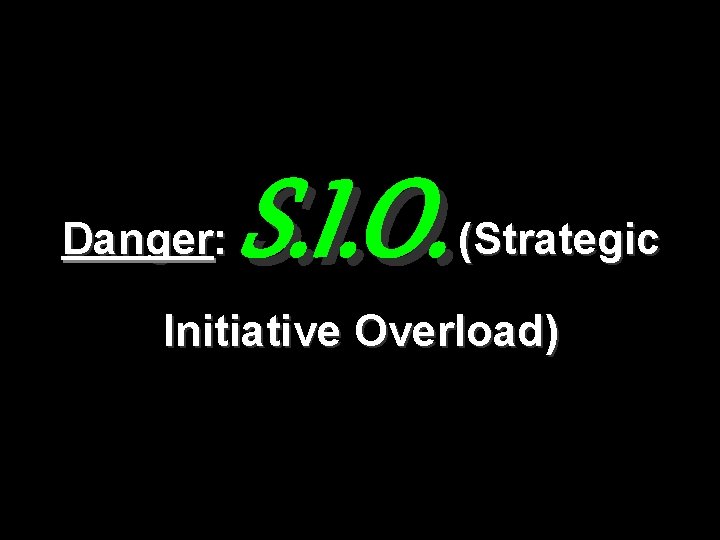 Danger: S. I. O. (Strategic Initiative Overload) 