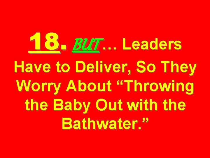 18. BUT … Leaders Have to Deliver, So They Worry About “Throwing the Baby