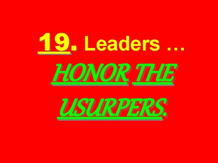 19. Leaders … HONOR THE USURPERS. 