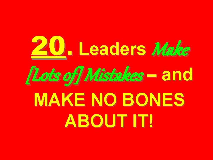 20. Leaders Make [Lots of] Mistakes – and MAKE NO BONES ABOUT IT! 