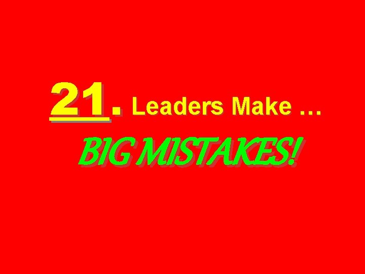 21. Leaders Make … BIG MISTAKES! 