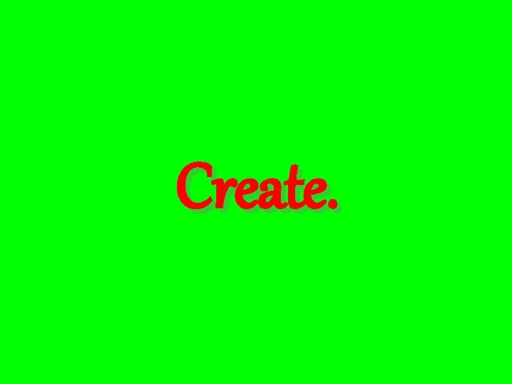 Create. 