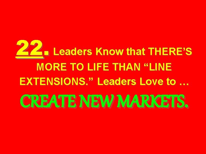 22. Leaders Know that THERE’S MORE TO LIFE THAN “LINE EXTENSIONS. ” Leaders Love