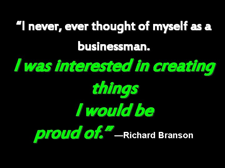 “I never, ever thought of myself as a businessman. I was interested in creating